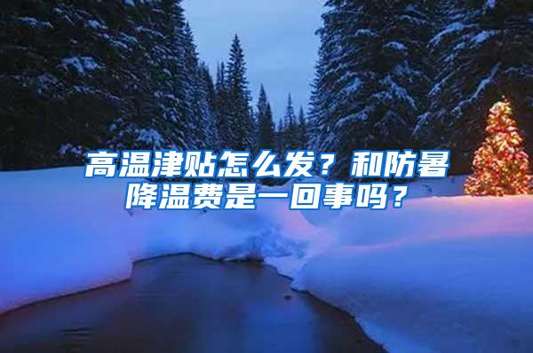 高温津贴怎么发？和防暑降温费是一回事吗？