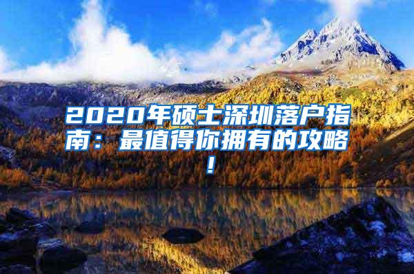 2020年硕士深圳落户指南：最值得你拥有的攻略！