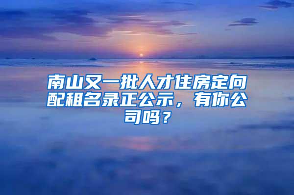 南山又一批人才住房定向配租名录正公示，有你公司吗？