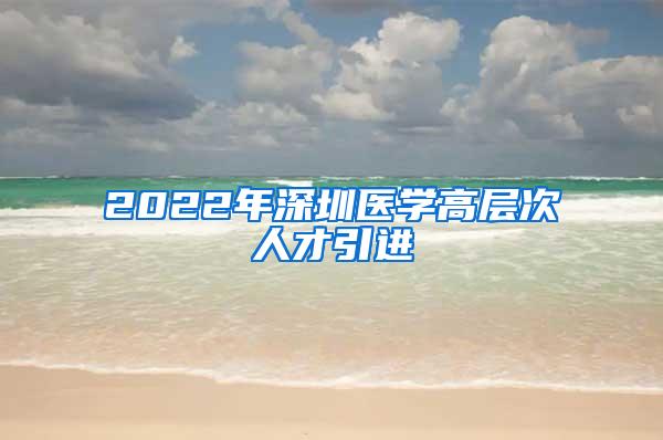 2022年深圳医学高层次人才引进