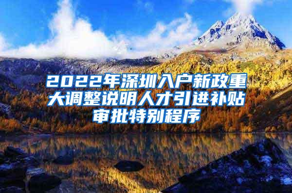 2022年深圳入户新政重大调整说明人才引进补贴审批特别程序