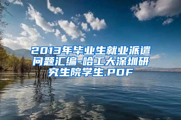 2013年毕业生就业派遣问题汇编-哈工大深圳研究生院学生.PDF