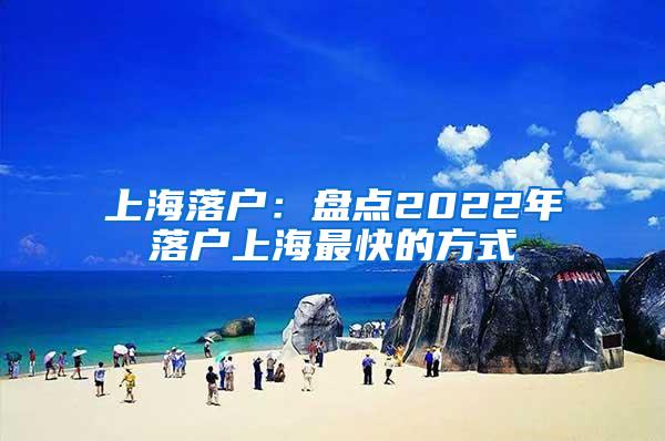 上海落户：盘点2022年落户上海最快的方式