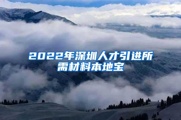 2022年深圳人才引进所需材料本地宝