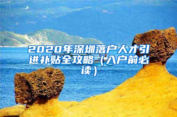 2020年深圳落户人才引进补贴全攻略（入户前必读）