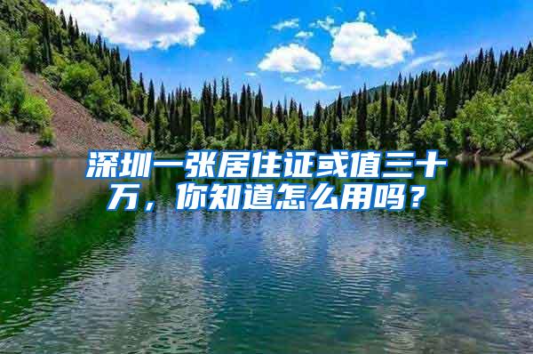 深圳一张居住证或值三十万，你知道怎么用吗？