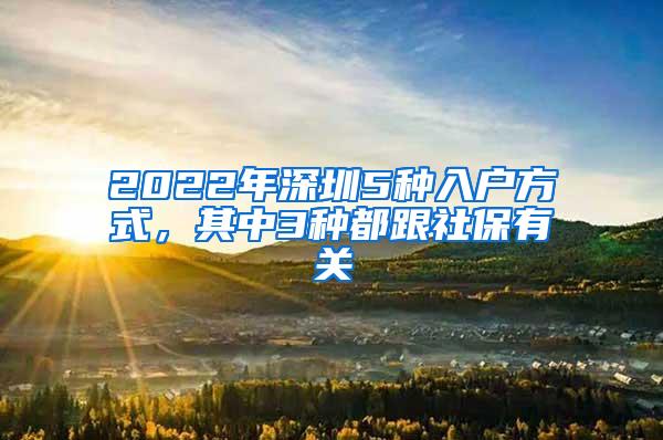 2022年深圳5种入户方式，其中3种都跟社保有关