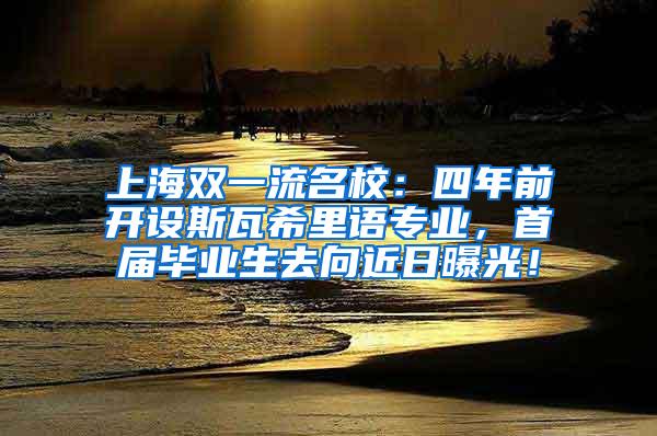 上海双一流名校：四年前开设斯瓦希里语专业，首届毕业生去向近日曝光！