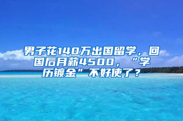 男子花140万出国留学，回国后月薪4500，“学历镀金”不好使了？