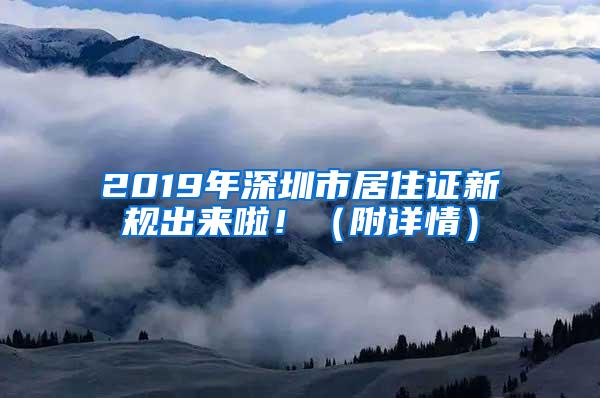 2019年深圳市居住证新规出来啦！（附详情）