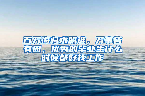 百万海归求职难，万事皆有因，优秀的毕业生什么时候都好找工作