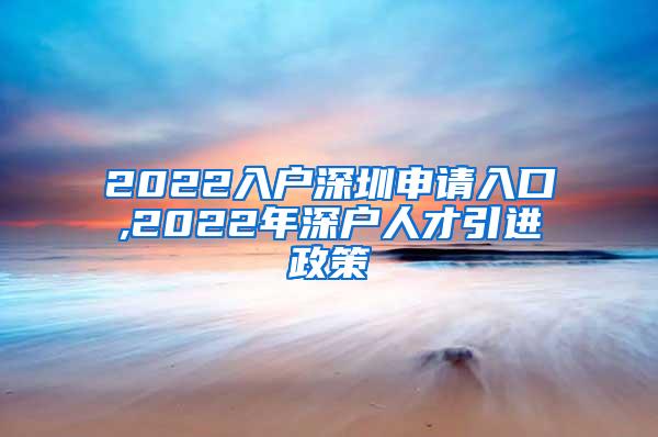 2022入户深圳申请入口,2022年深户人才引进政策