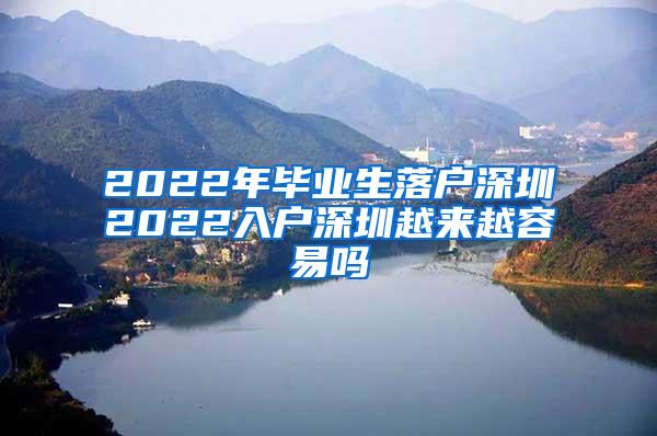 2022年毕业生落户深圳2022入户深圳越来越容易吗