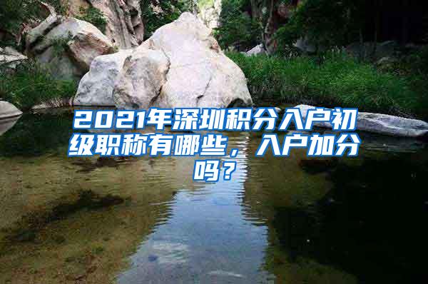 2021年深圳积分入户初级职称有哪些，入户加分吗？