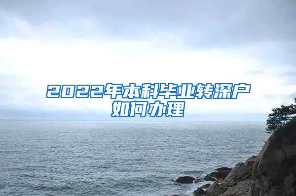 2022年本科毕业转深户如何办理