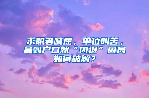 求职者喊屈，单位叫苦，拿到户口就“闪退”困局如何破解？