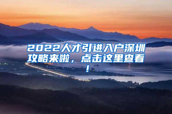 2022人才引进入户深圳攻略来啦，点击这里查看！