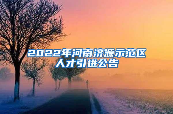 2022年河南济源示范区人才引进公告