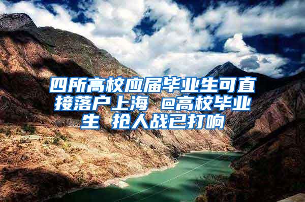 四所高校应届毕业生可直接落户上海 @高校毕业生 抢人战已打响