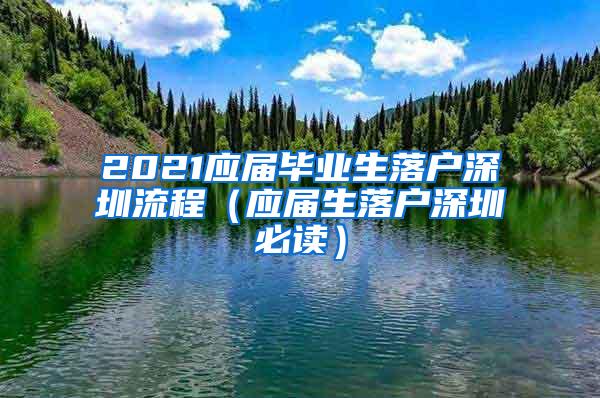 2021应届毕业生落户深圳流程（应届生落户深圳必读）