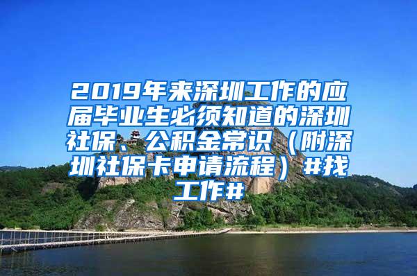 2019年来深圳工作的应届毕业生必须知道的深圳社保、公积金常识（附深圳社保卡申请流程）#找工作#