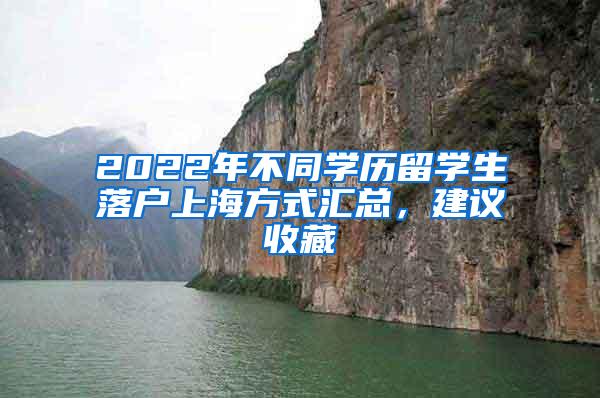 2022年不同学历留学生落户上海方式汇总，建议收藏