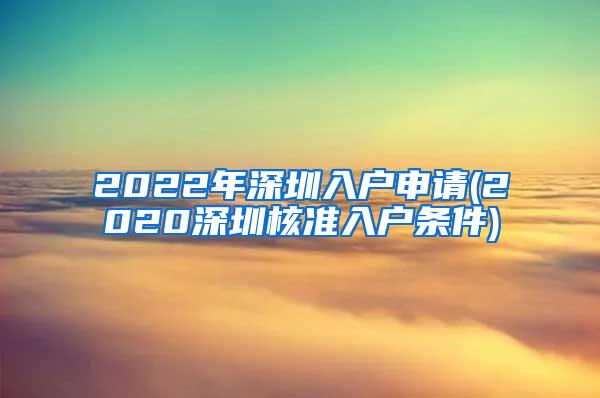 2022年深圳入户申请(2020深圳核准入户条件)