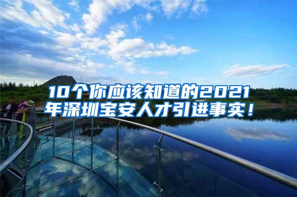 10个你应该知道的2021年深圳宝安人才引进事实！