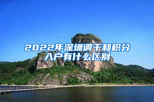 2022年深圳调干和积分入户有什么区别