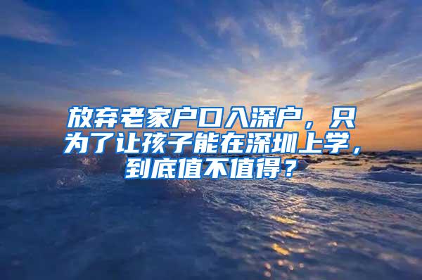 放弃老家户口入深户，只为了让孩子能在深圳上学，到底值不值得？