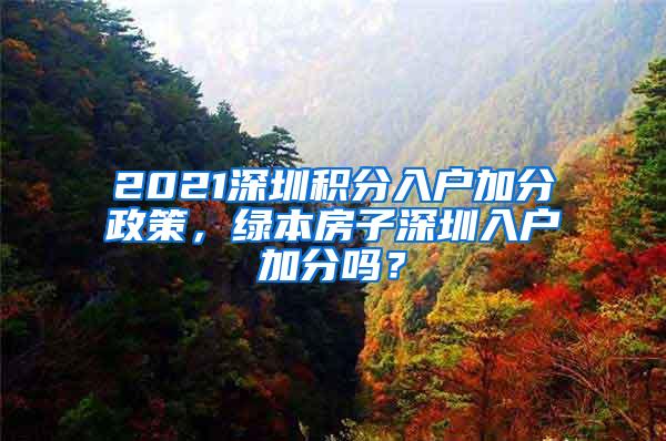 2021深圳积分入户加分政策，绿本房子深圳入户加分吗？