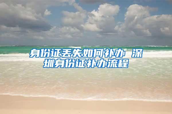 身份证丢失如何补办 深圳身份证补办流程