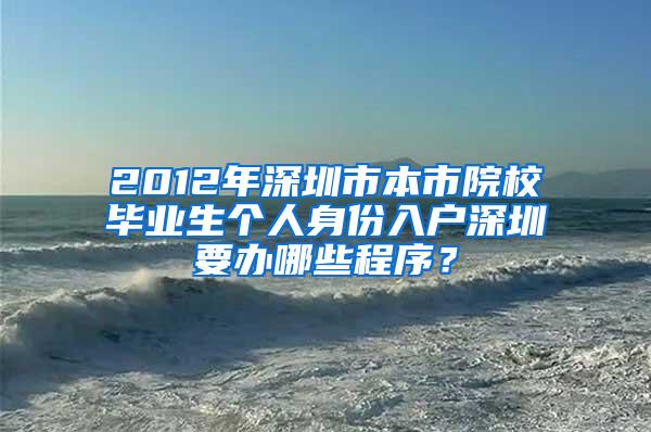 2012年深圳市本市院校毕业生个人身份入户深圳要办哪些程序？