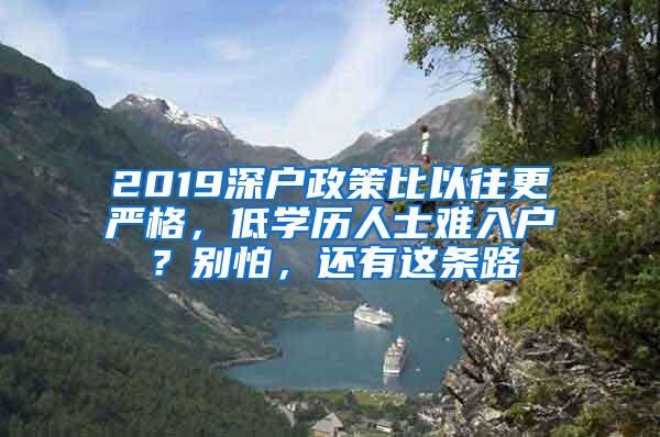 2019深户政策比以往更严格，低学历人士难入户？别怕，还有这条路