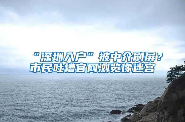 “深圳入户”被中介刷屏？市民吐槽官网浏览像迷宫