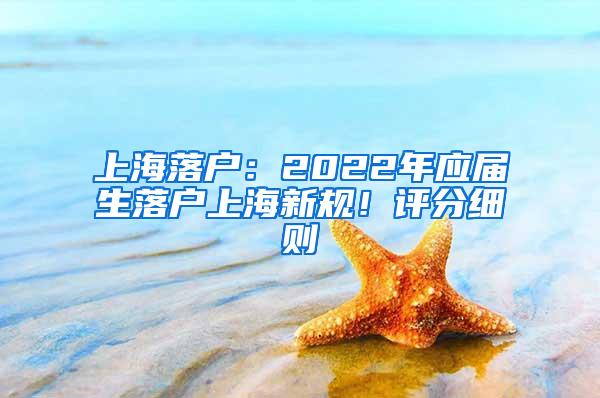 上海落户：2022年应届生落户上海新规！评分细则