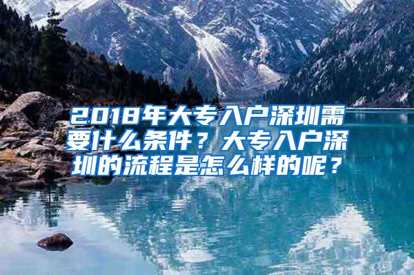 2018年大专入户深圳需要什么条件？大专入户深圳的流程是怎么样的呢？