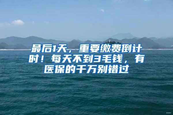 最后1天，重要缴费倒计时！每天不到3毛钱，有医保的千万别错过