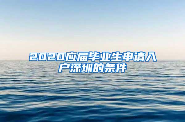 2020应届毕业生申请入户深圳的条件