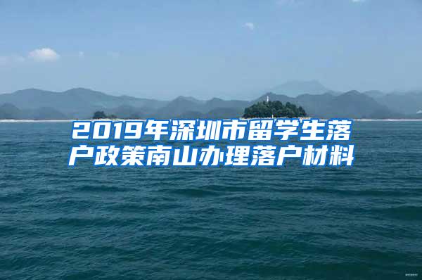 2019年深圳市留学生落户政策南山办理落户材料