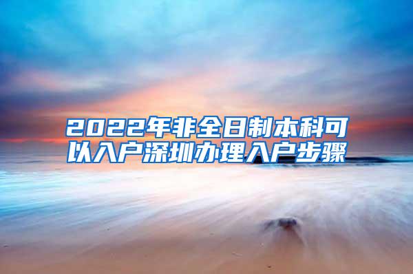 2022年非全日制本科可以入户深圳办理入户步骤