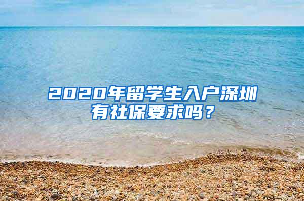 2020年留学生入户深圳有社保要求吗？