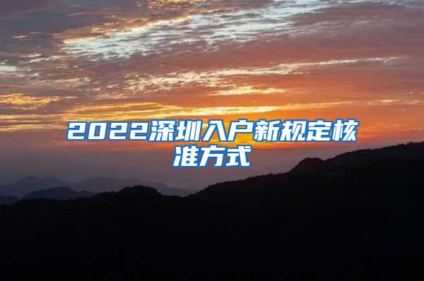 2022深圳入户新规定核准方式