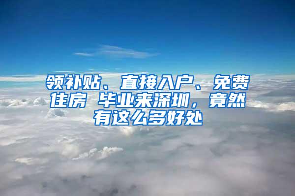 领补贴、直接入户、免费住房 毕业来深圳，竟然有这么多好处