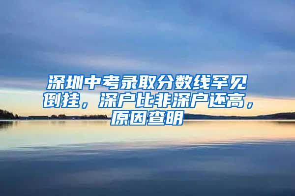 深圳中考录取分数线罕见倒挂，深户比非深户还高，原因查明