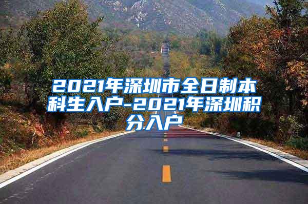 2021年深圳市全日制本科生入户-2021年深圳积分入户