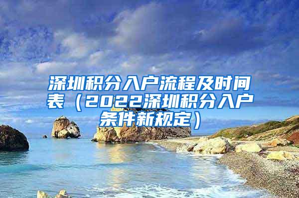 深圳积分入户流程及时间表（2022深圳积分入户条件新规定）