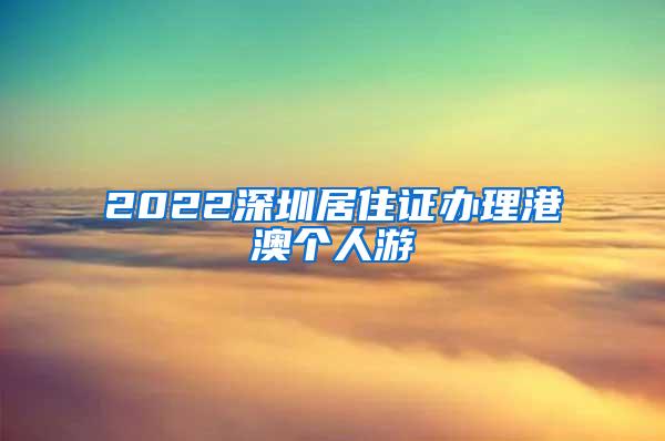 2022深圳居住证办理港澳个人游