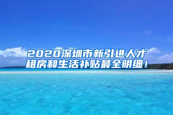 2020深圳市新引进人才租房和生活补贴最全明细！