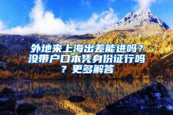 外地来上海出差能进吗？没带户口本凭身份证行吗？更多解答→